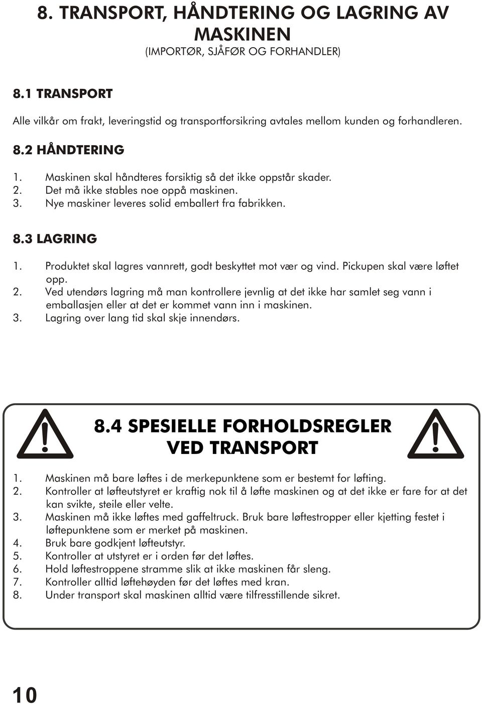 Produktet skal lagres vannrett, godt beskyttet mot vær og vind. Pickupen skal være løftet opp. 2.