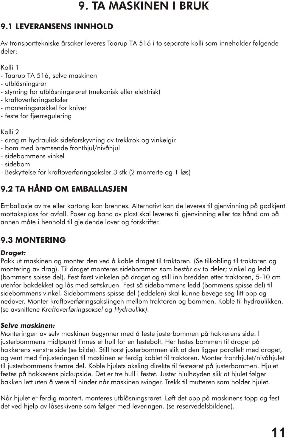 utblåsningsrøret (mekanisk eller elektrisk) - kraftoverføringsaksler - monteringsnøkkel for kniver - feste for fjærregulering Kolli 2 - drag m hydraulisk sideforskyvning av trekkrok og vinkelgir.