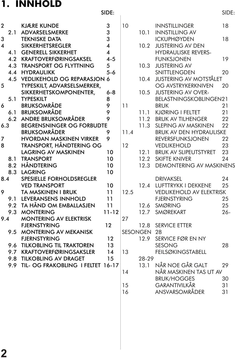 3 BEGRENSNINGER OG FORBUDTE BRUKSOMRÅDER 9 7 HVORDAN MASKINEN VIRKER 9 8 TRANSPORT, HÅNDTERING OG LAGRING AV MASKINEN 10 8.1 TRANSPORT 10 8.2 HÅNDTERING 10 8.3 LAGRING 10 8.