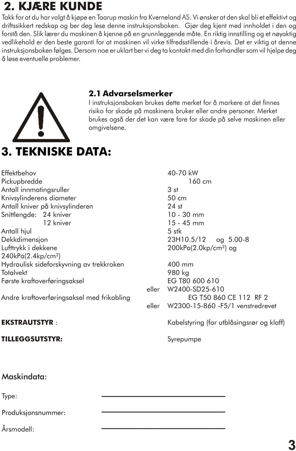 En riktig innstilling og et nøyaktig vedlikehold er den beste garanti for at maskinen vil virke tilfredsstillende i årevis. Det er viktig at denne instruksjonsboken følges.