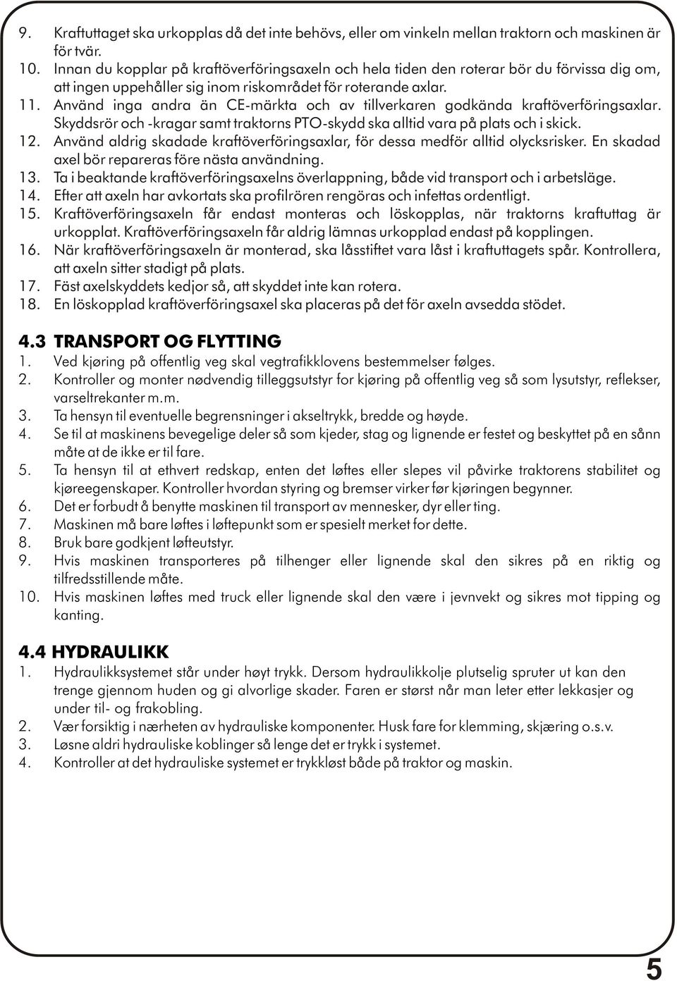 Använd inga andra än CE-märkta och av tillverkaren godkända kraftöverföringsaxlar. Skyddsrör och -kragar samt traktorns PTO-skydd ska alltid vara på plats och i skick. 12.