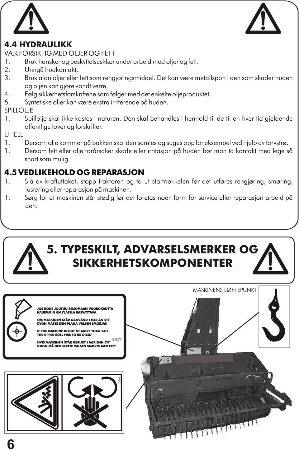 Følg sikkerhetsforskriftene som følger med det enkelte oljeproduktet. 5. Syntetiske oljer kan være ekstra irriterende på huden. SPILLOLJE 1. Spillolje skal ikke kastes i naturen.