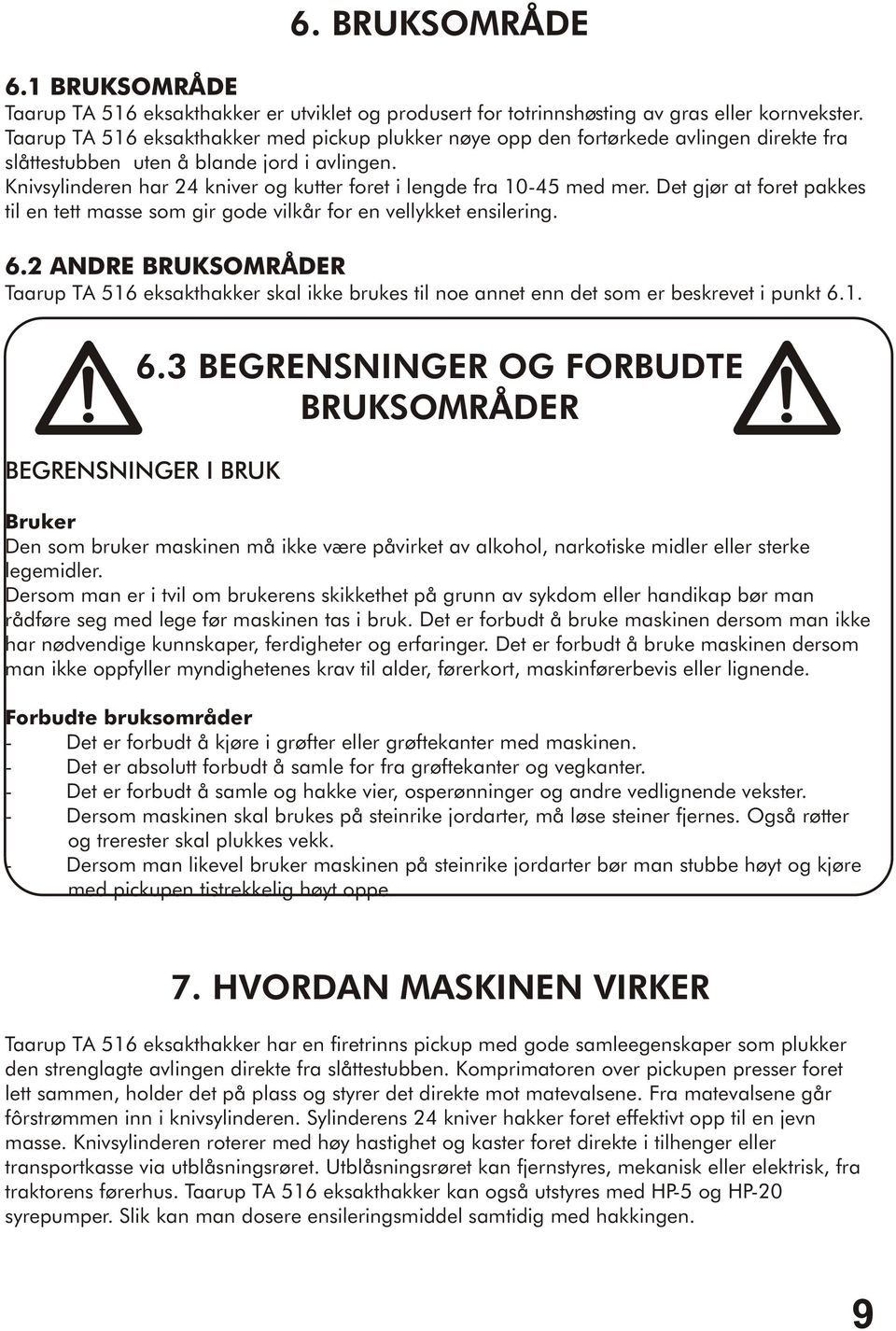 Knivsylinderen har 24 kniver og kutter foret i lengde fra 10-45 med mer. Det gjør at foret pakkes til en tett masse som gir gode vilkår for en vellykket ensilering. 6.