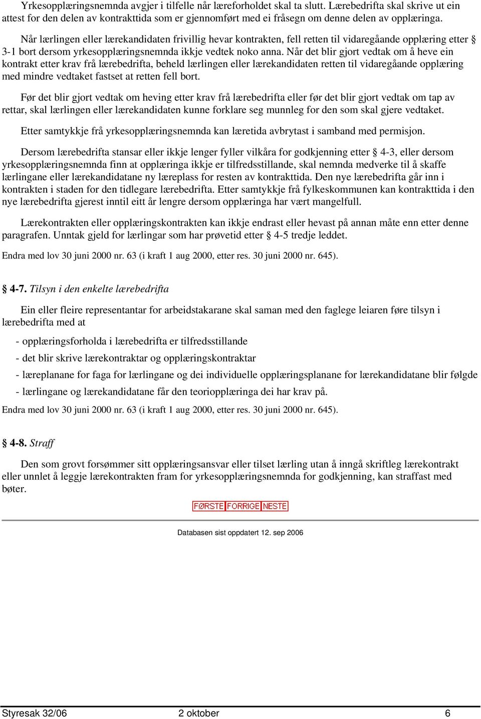 Når lærlingen eller lærekandidaten frivillig hevar kontrakten, fell retten til vidaregåande opplæring etter 3-1 bort dersom yrkesopplæringsnemnda ikkje vedtek noko anna.