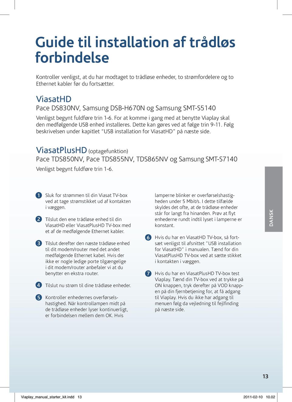 Dette kan gøres ved at følge trin 9-11. Følg beskrivelsen under kapitlet USB installation for ViasatHD på næste side.