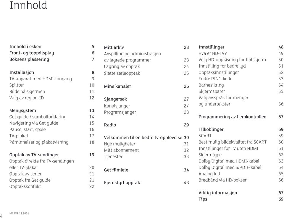 av serier 21 Opptak fra Get guide 21 Opptakskonflikt 22 Mitt arkiv 23 Avspilling og administrasjon av lagrede programmer 23 Lagring av opptak 24 Slette serieopptak 25 Mine kanaler 26 Sjangersøk 27