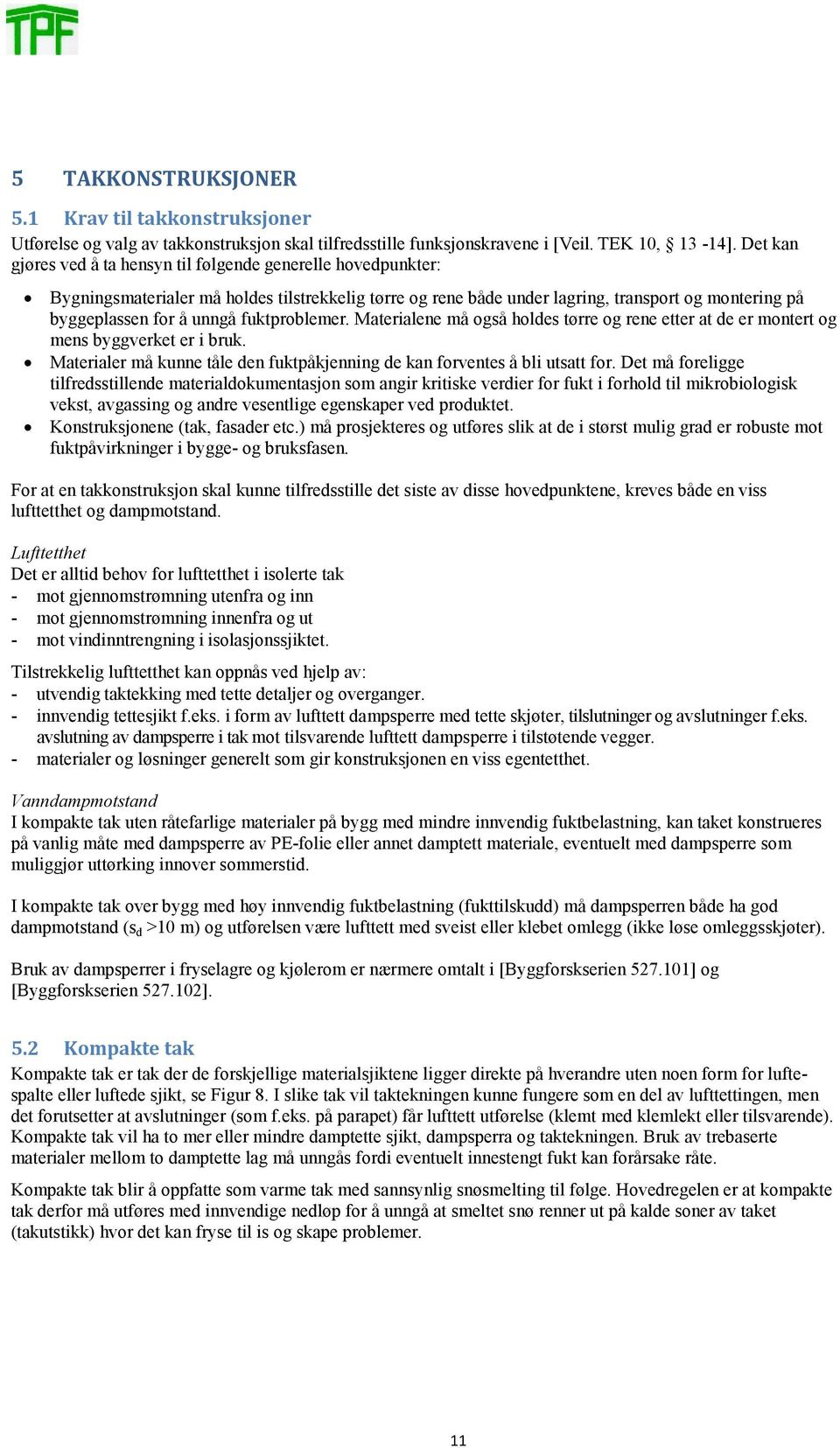 fuktproblemer. Materialene må også holdes tørre og rene etter at de er montert og mens byggverket er i bruk. Materialer må kunne tåle den fuktpåkjenning de kan forventes å bli utsatt for.