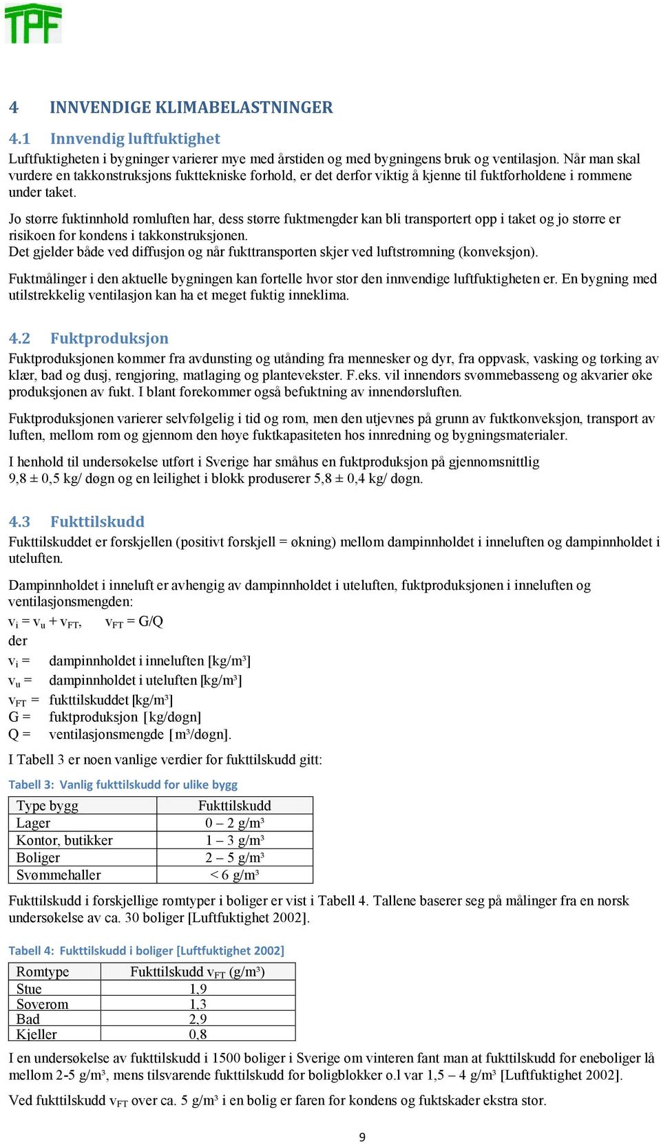 Jo større fuktinnhold romluften har, dess større fuktmengder kan bli transportert opp i taket og jo større er risikoen for kondens i takkonstruksjonen.