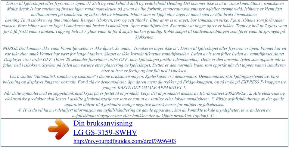 temperatursvingninger og/eller strømbrudd. Isbitene er klemt fast mellom armen på ismakeren og bakre del av isboksen. Isbiter som er kjøpt eller laget et annet sted er blitt brukt i ismaskinen.