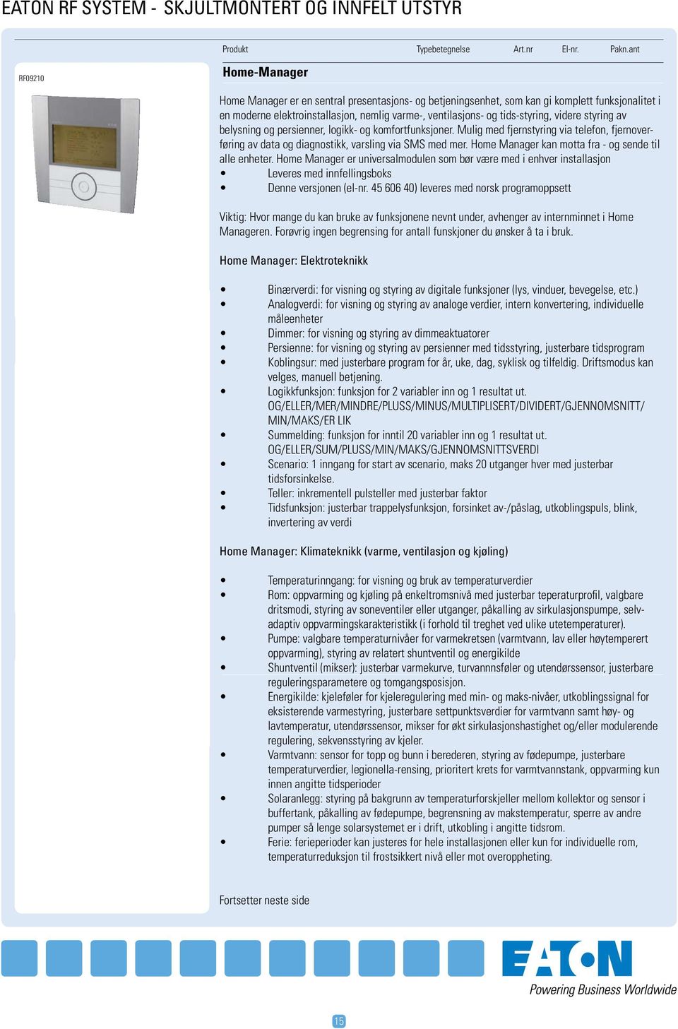 tids-styring, videre styring av belysning og persienner, logikk- og komfortfunksjoner. Mulig med fjernstyring via telefon, fjernoverføring av data og diagnostikk, varsling via SMS med mer.