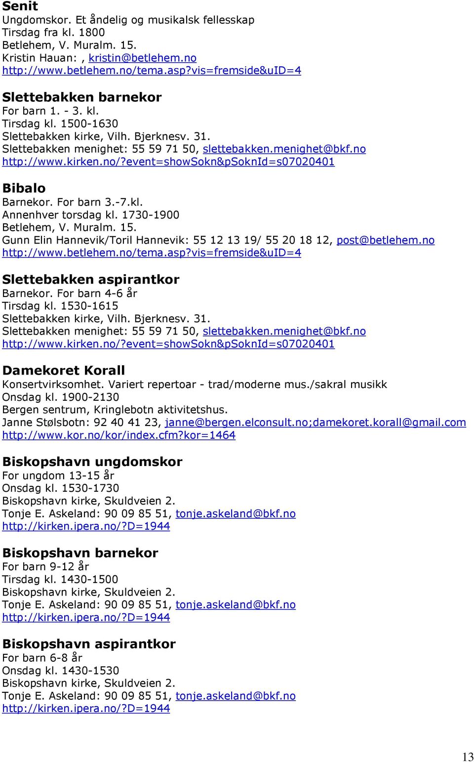 no http://www.kirken.no/?event=showsokn&psoknid=s07020401 Bibalo Barnekor. For barn 3.-7.kl. Annenhver torsdag kl. 1730-1900 Betlehem, V. Muralm. 15.