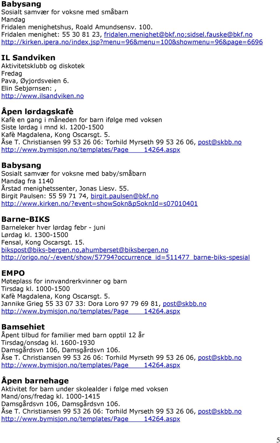 no Åpen lørdagskafè Kafè en gang i måneden for barn ifølge med voksen Siste lørdag i mnd kl. 1200-1500 Kafè Magdalena, Kong Oscarsgt. 5. Åse T.