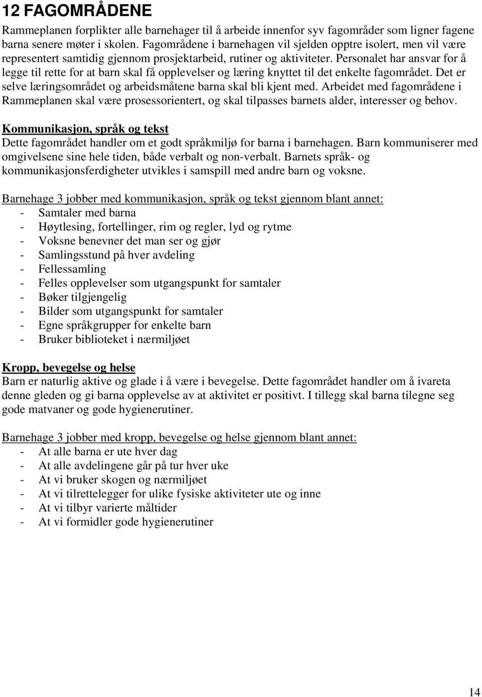 Personalet har ansvar for å legge til rette for at barn skal få opplevelser og læring knyttet til det enkelte fagområdet. Det er selve læringsområdet og arbeidsmåtene barna skal bli kjent med.