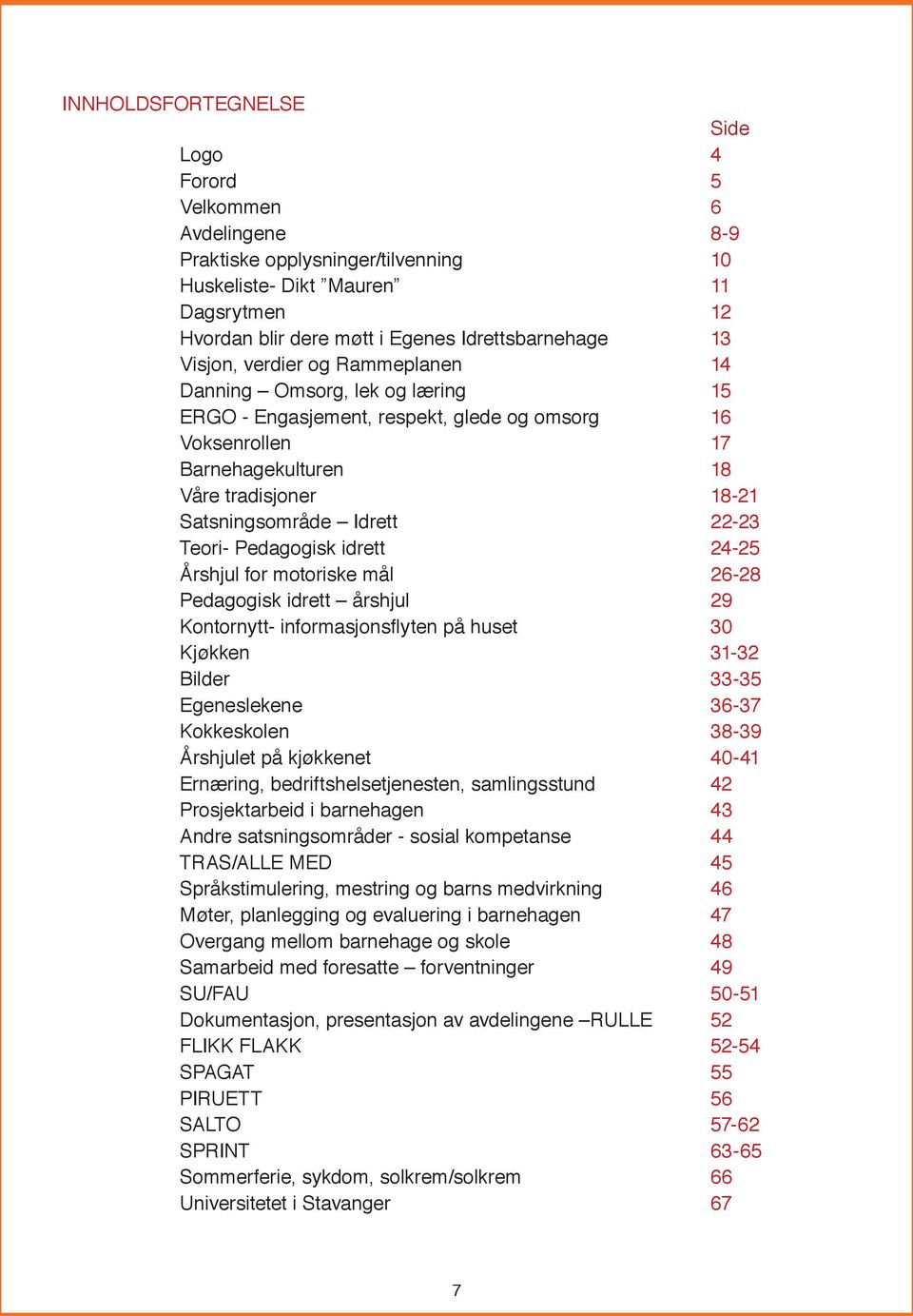 22-23 Teori- Pedagogisk idrett 24-25 Årshjul for motoriske mål 26-28 Pedagogisk idrett årshjul 29 Kontornytt- informasjonsflyten på huset 30 Kjøkken 31-32 Bilder 33-35 Egeneslekene 36-37 Kokkeskolen