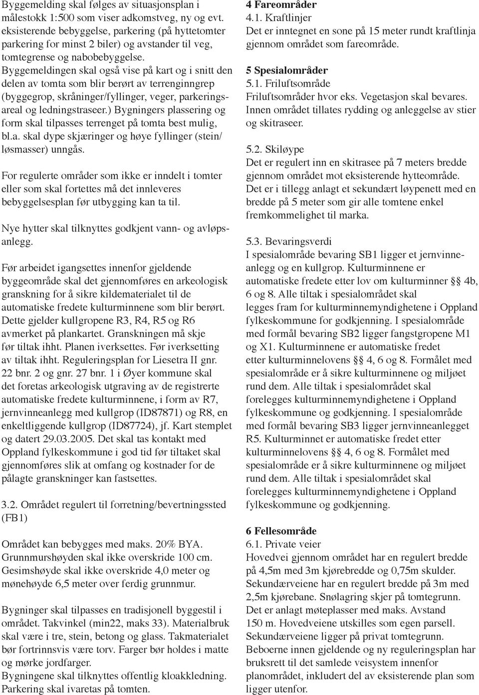 Byggemeldingen skal også vise på kart og i snitt den delen av tomta som blir berørt av terrenginngrep (byggegrop, skråninger/fyllinger, veger, parkeringsareal og ledningstraseer.