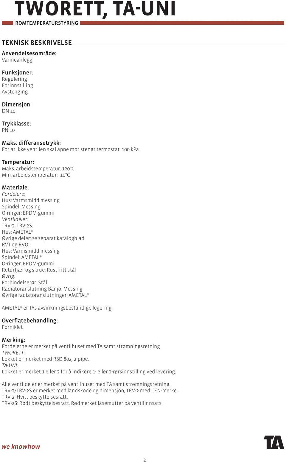 arbeidstemperatur: -10 C Materiale: Fordelere: Hus: Varmsmidd messing Spindel: Messing O-ringer: EPDM-gummi Ventildeler: TRV-2, TRV-2S: Hus: AMETAL Øvrige deler: se separat katalogblad RVT og RVO: