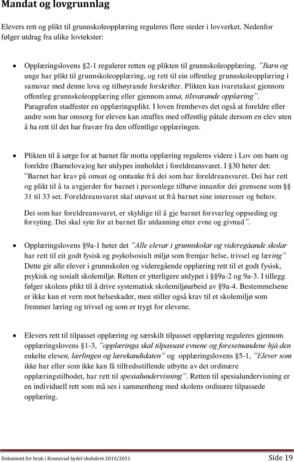 Barn og unge har plikt til grunnskoleopplæring, og rett til ein offentleg grunnskoleopplæring i samsvar med denne lova og tilhøyrande forskrifter.