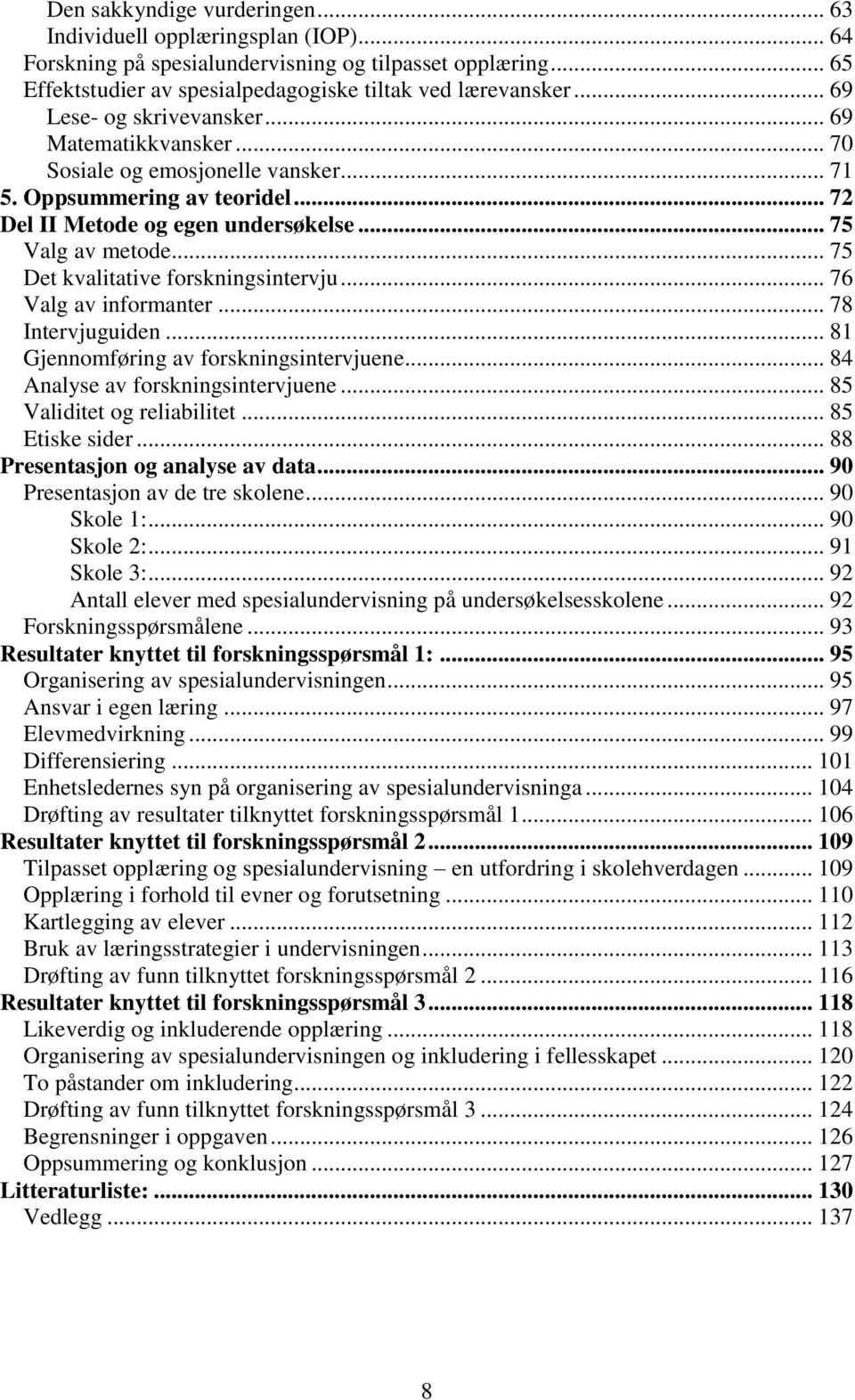 .. 75 Det kvalitative forskningsintervju... 76 Valg av informanter... 78 Intervjuguiden... 81 Gjennomføring av forskningsintervjuene... 84 Analyse av forskningsintervjuene.