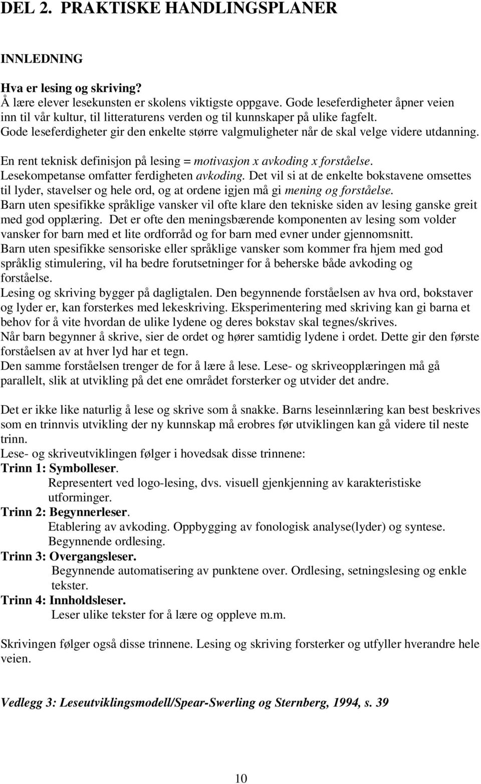 Gode leseferdigheter gir den enkelte større valgmuligheter når de skal velge videre utdanning. En rent teknisk definisjon på lesing = motivasjon x avkoding x forståelse.