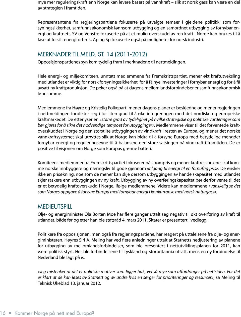 kraftnett. SV og Venstre fokuserte på at et mulig overskudd av ren kraft i Norge kan brukes til å fase ut fossilt energiforbruk. Ap og Sp fokuserte også på muligheter for norsk industri.