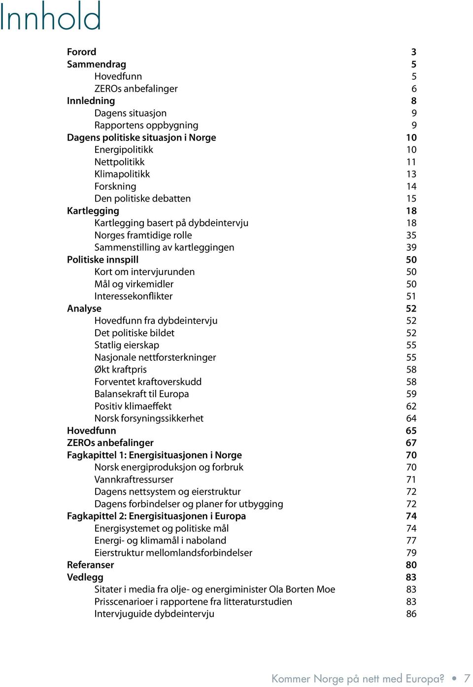 om intervjurunden 50 Mål og virkemidler 50 Interessekonflikter 51 Analyse 52 Hovedfunn fra dybdeintervju 52 Det politiske bildet 52 Statlig eierskap 55 Nasjonale nettforsterkninger 55 Økt kraftpris