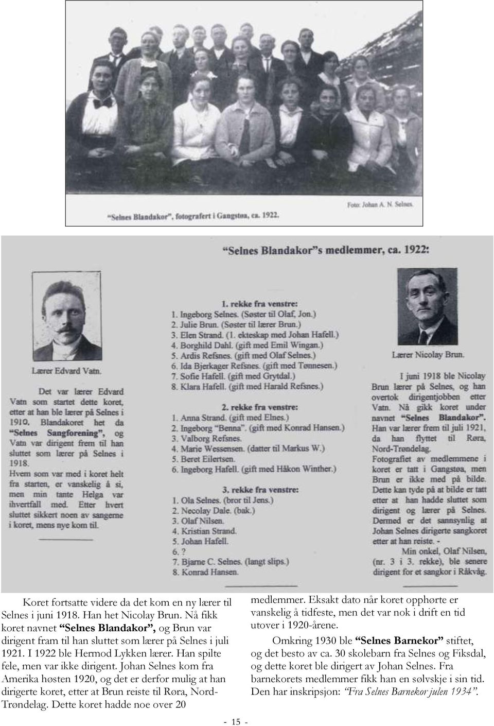 Johan Selnes kom fra Amerika høsten 1920, og det er derfor mulig at han dirigerte koret, etter at Brun reiste til Røra, Nord- Trøndelag. Dette koret hadde noe over 20-15 - medlemmer.