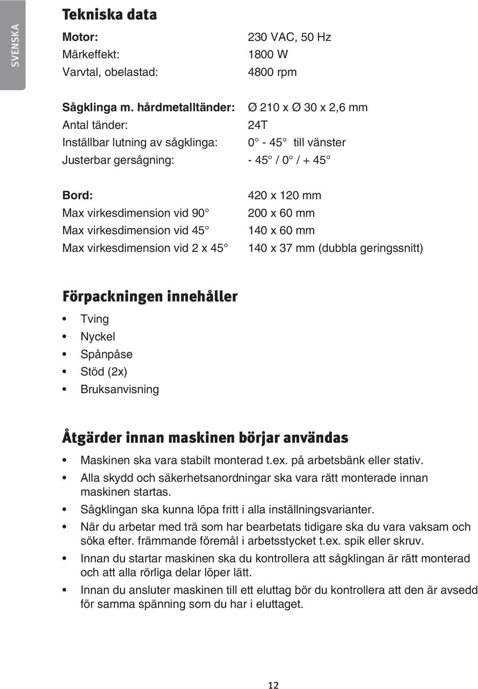 vid 45 Max virkesdimension vid 2 x 45 420 x 120 mm 200 x 60 mm 140 x 60 mm 140 x 37 mm (dubbla geringssnitt) Förpackningen innehåller Tving Nyckel Spånpåse Stöd (2x) Bruksanvisning Åtgärder innan