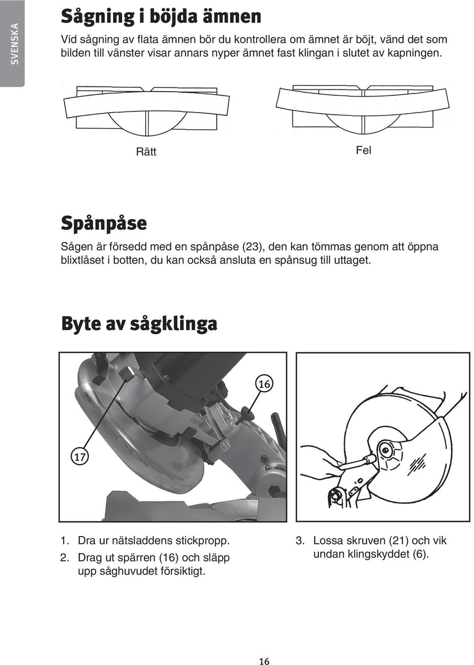 Rätt Fel Spånpåse Sågen är försedd med en spånpåse (23), den kan tömmas genom att öppna blixtlåset i botten, du kan också ansluta