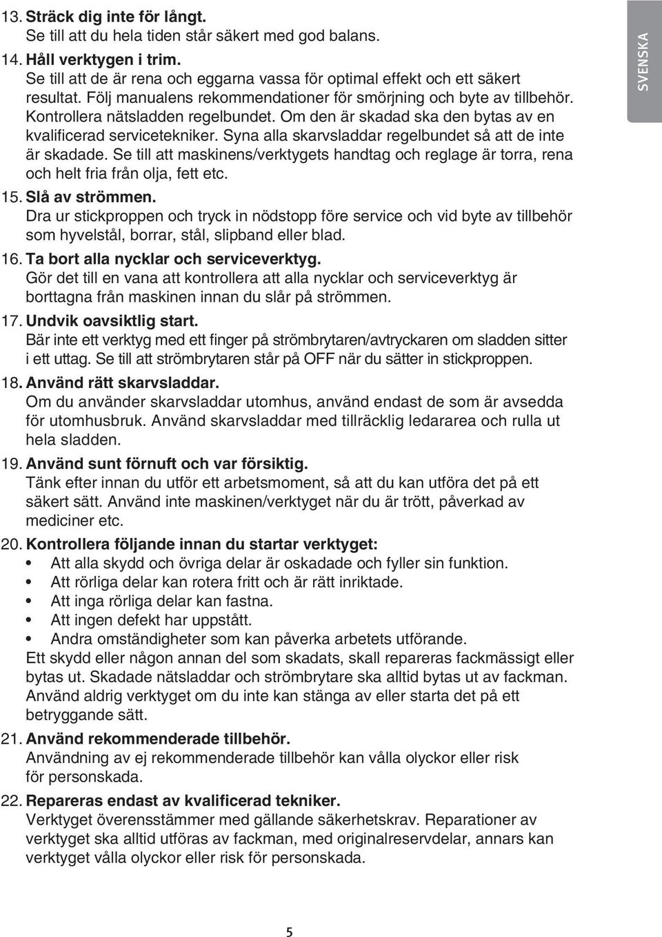 Syna alla skarvsladdar regelbundet så att de inte är skadade. Se till att maskinens/verktygets handtag och reglage är torra, rena och helt fria från olja, fett etc. 15. Slå av strömmen.