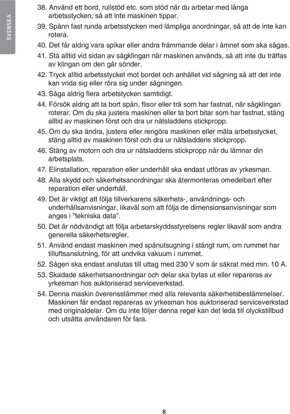 Stå alltid vid sidan av sågklingan när maskinen används, så att inte du träffas av klingan om den går sönder. 42.