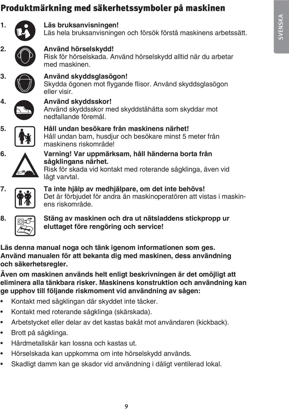 Använd skyddsskor med skyddståhätta som skyddar mot nedfallande! föremål.! 5. Håll undan besökare från maskinens närhet! Håll undan barn, husdjur och besökare minst 5 meter från maskinens riskområde!