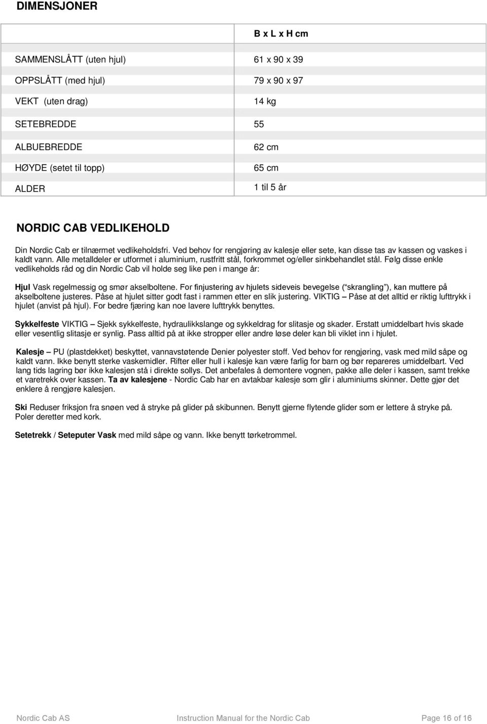 Alle metalldeler er utformet i aluminium, rustfritt stål, forkrommet og/eller sinkbehandlet stål.