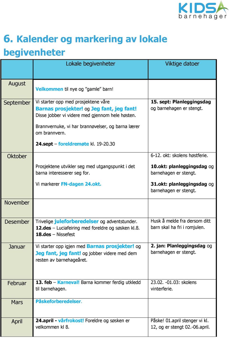 sept foreldremøte kl. 19-20.30 Oktober 6-12. okt: skolens høstferie. Prosjektene utvikler seg med utgangspunkt i det barna interesserer seg for. Vi markerer FN-dagen 24.okt. 10.