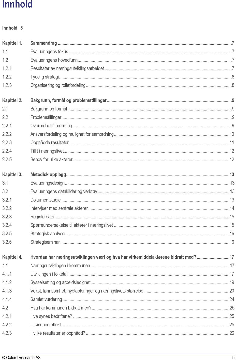 2.3 Oppnådde resultater...11 2.2.4 Tillit i næringslivet...12 2.2.5 Behov for ulike aktører...12 Kapittel 3. Metodisk opplegg...13 3.1 Evalueringsdesign... 13 3.2 Evalueringens datakilder og verktøy.