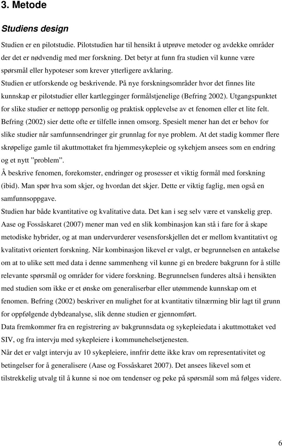 På nye forskningsområder hvor det finnes lite kunnskap er pilotstudier eller kartlegginger formålstjenelige (Befring 2002).