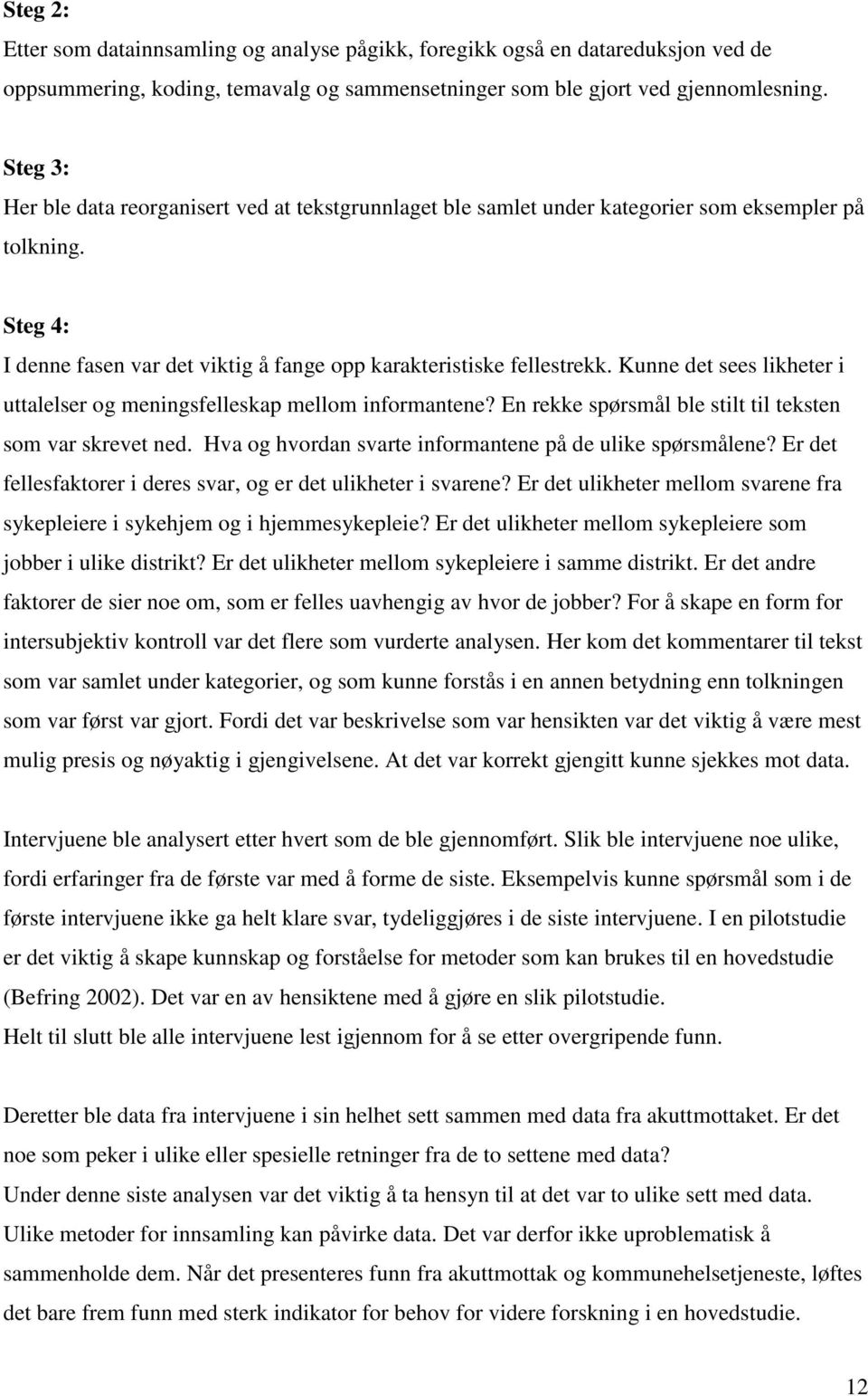 Kunne det sees likheter i uttalelser og meningsfelleskap mellom informantene? En rekke spørsmål ble stilt til teksten som var skrevet ned. Hva og hvordan svarte informantene på de ulike spørsmålene?