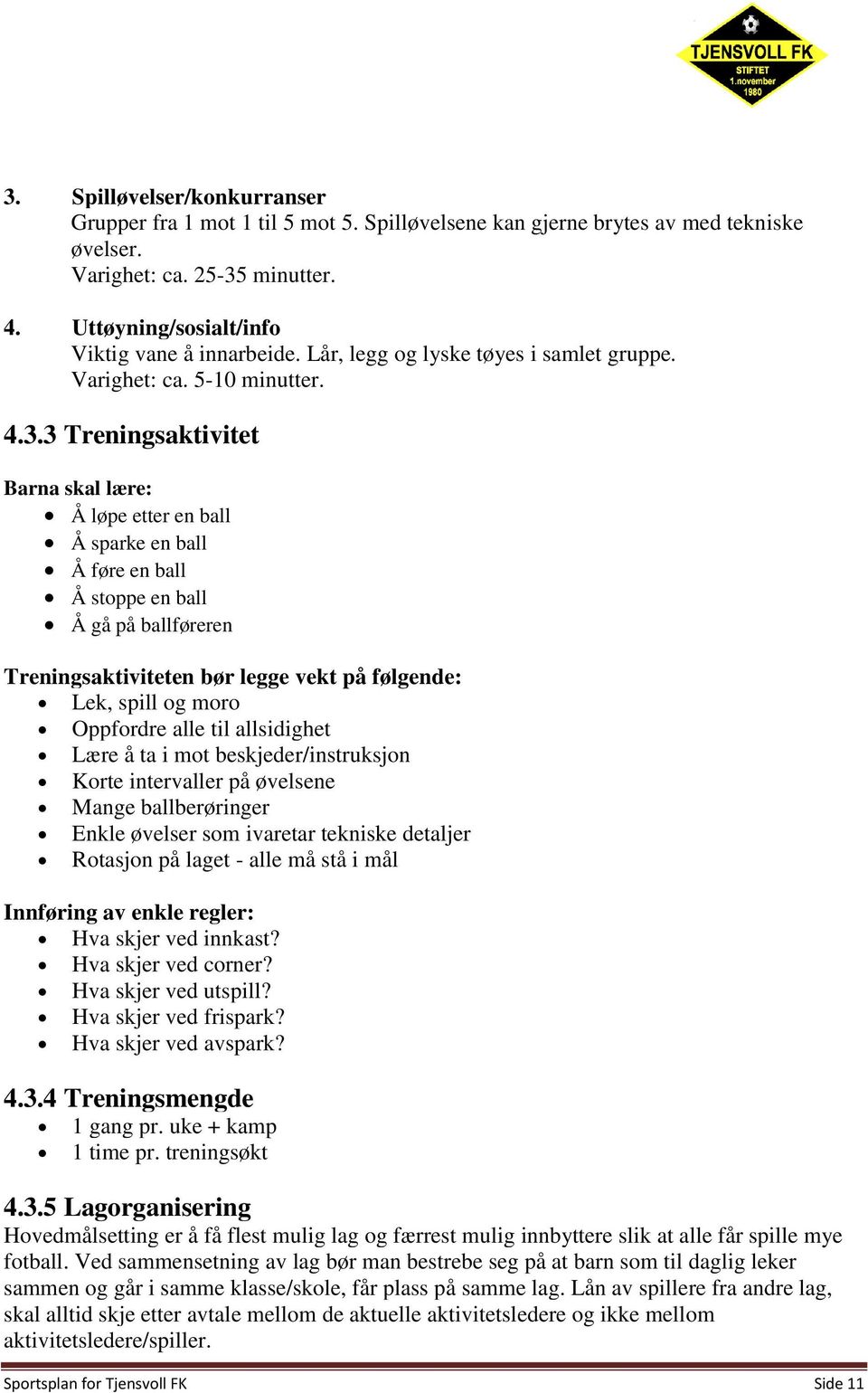 3 Treningsaktivitet Barna skal lære: Å løpe etter en ball Å sparke en ball Å føre en ball Å stoppe en ball Å gå på ballføreren Treningsaktiviteten bør legge vekt på følgende: Lek, spill og moro