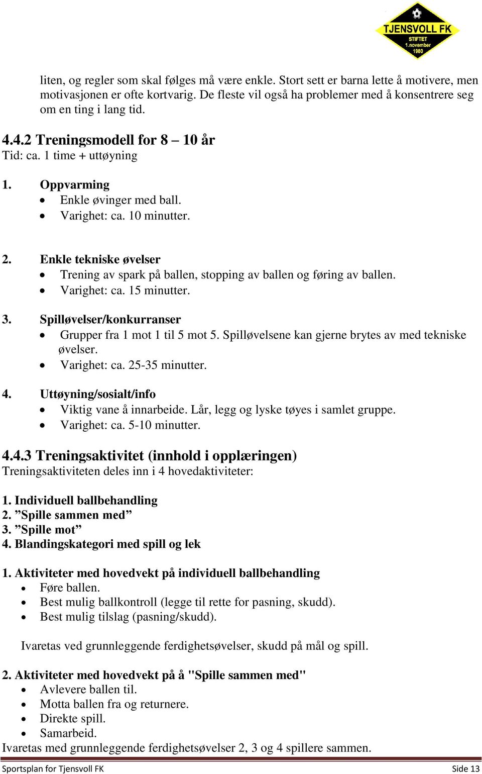 Enkle tekniske øvelser Trening av spark på ballen, stopping av ballen og føring av ballen. Varighet: ca. 15 minutter. 3. Spilløvelser/konkurranser Grupper fra 1 mot 1 til 5 mot 5.