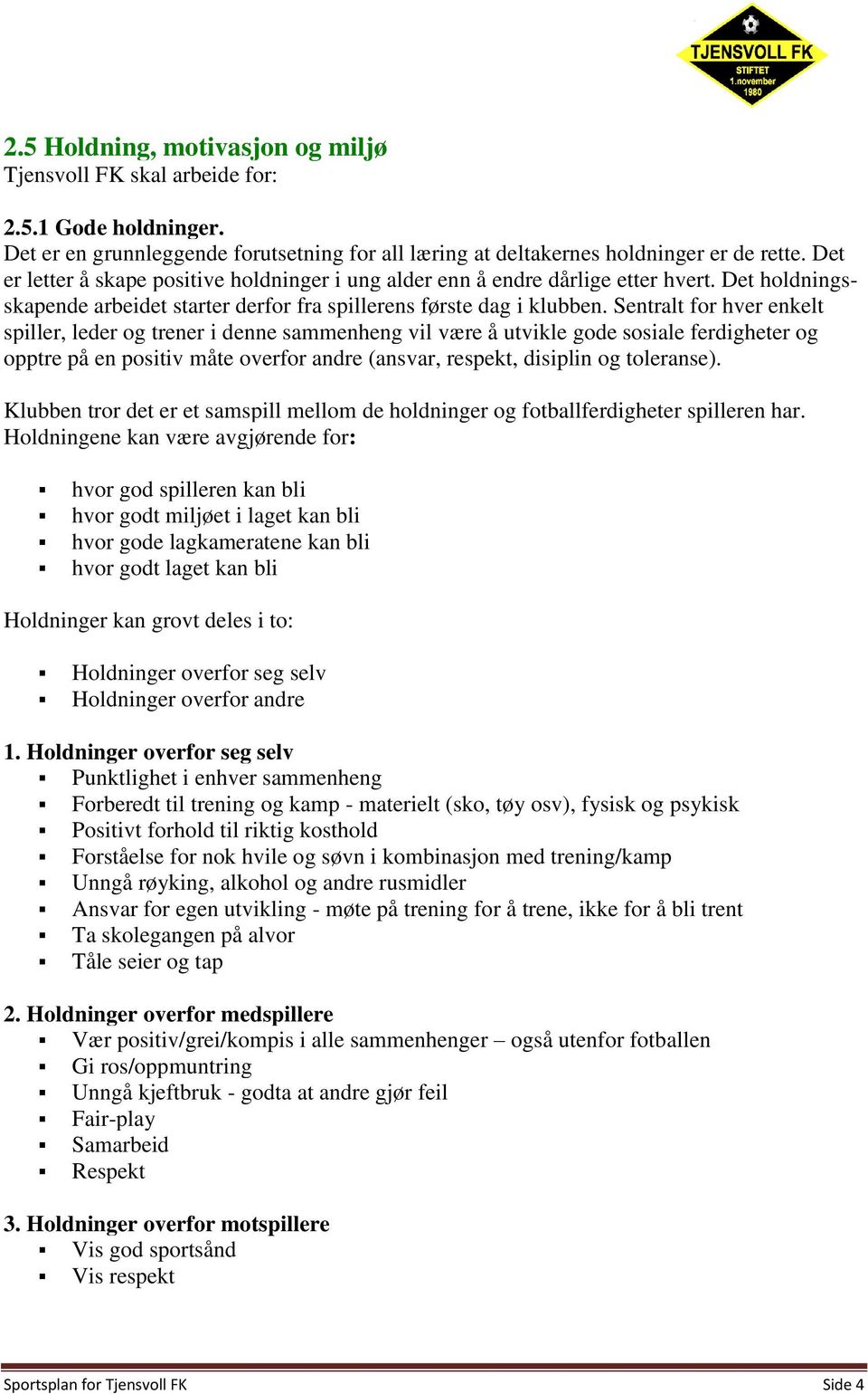 Sentralt for hver enkelt spiller, leder og trener i denne sammenheng vil være å utvikle gode sosiale ferdigheter og opptre på en positiv måte overfor andre (ansvar, respekt, disiplin og toleranse).