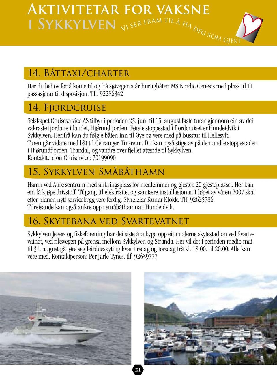 Fjordcruise Selskapet Cruiseservice AS tilbyr i perioden 25. juni til 15. august faste turar gjennom ein av dei vakraste fjordane i landet, Hjørundfjorden.