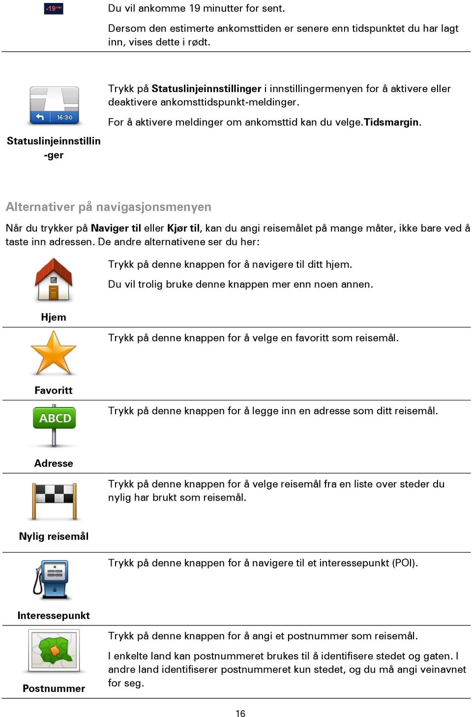 tidsmargin. Alternativer på navigasjonsmenyen Når du trykker på Naviger til eller Kjør til, kan du angi reisemålet på mange måter, ikke bare ved å taste inn adressen.