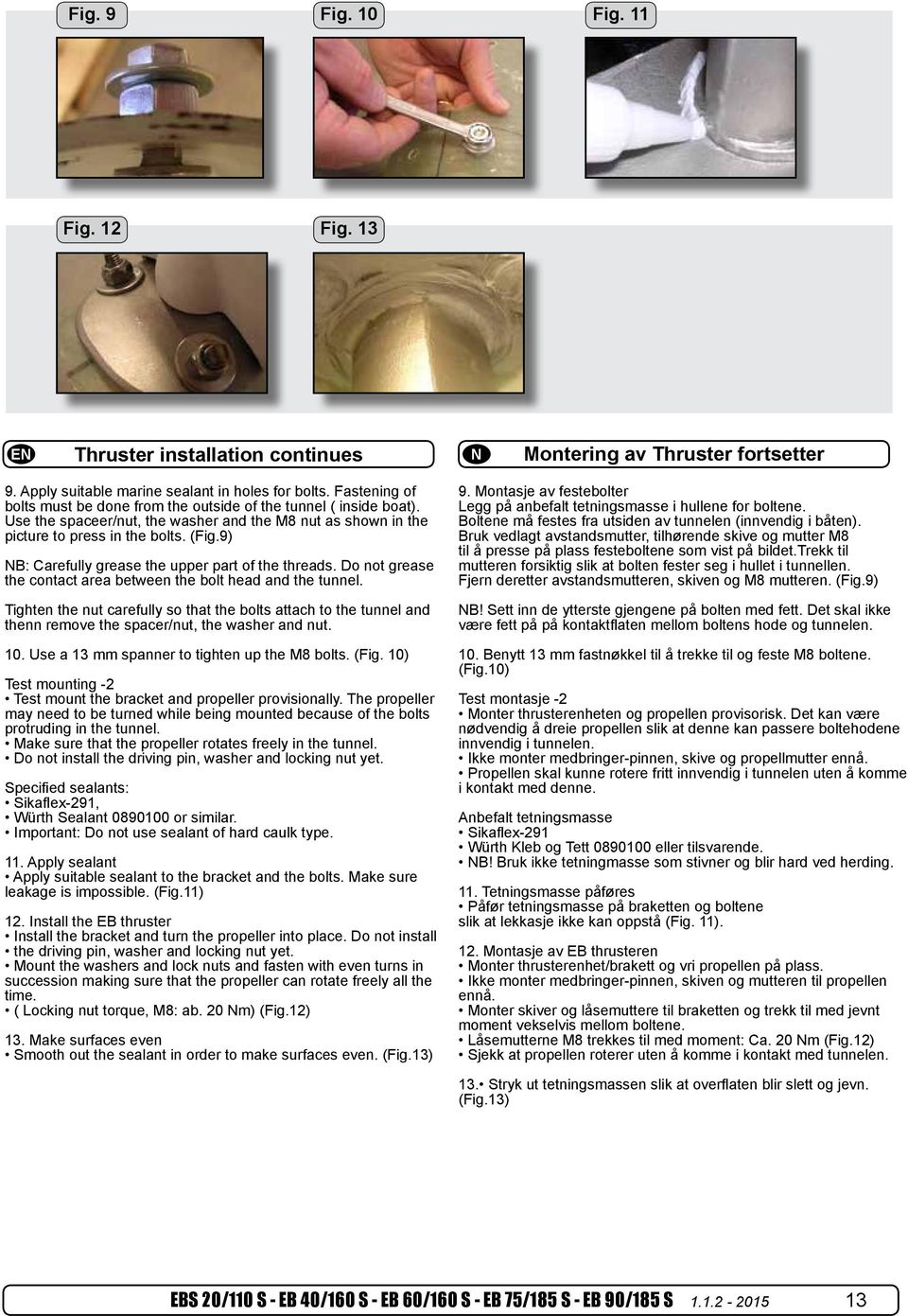 7 Montasje av festebolter 6.2.10 Tetnin 6.2.10 Legg Tetningsmasse på anbefalt tetningsmasse påføres i hullene for boltene. 6.2.11 Montasje av XForce thrusteren Påfør t oltene Påfør tetningsmasse må festes fra på utsiden braketten av tunnelen og boltene (innvendig slik at lekkasje i båten).