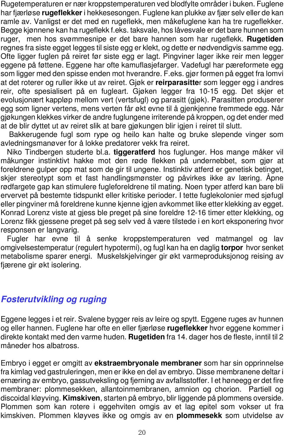 taksvale, hos låvesvale er det bare hunnen som ruger, men hos svømmesnipe er det bare hannen som har rugeflekk.