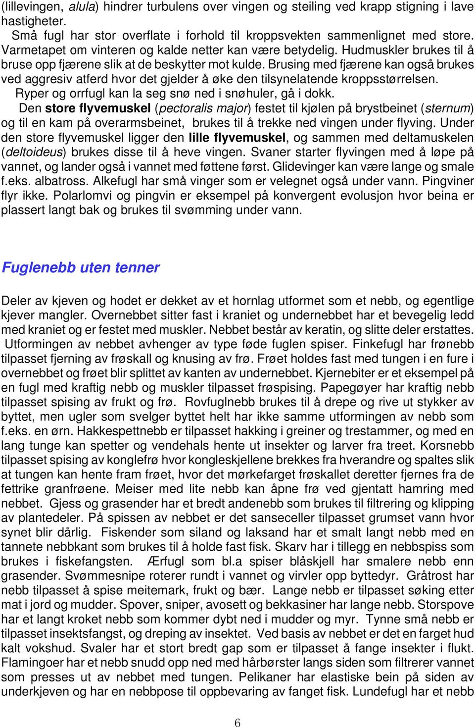 Brusing med fjærene kan også brukes ved aggresiv atferd hvor det gjelder å øke den tilsynelatende kroppsstørrelsen. Ryper og orrfugl kan la seg snø ned i snøhuler, gå i dokk.