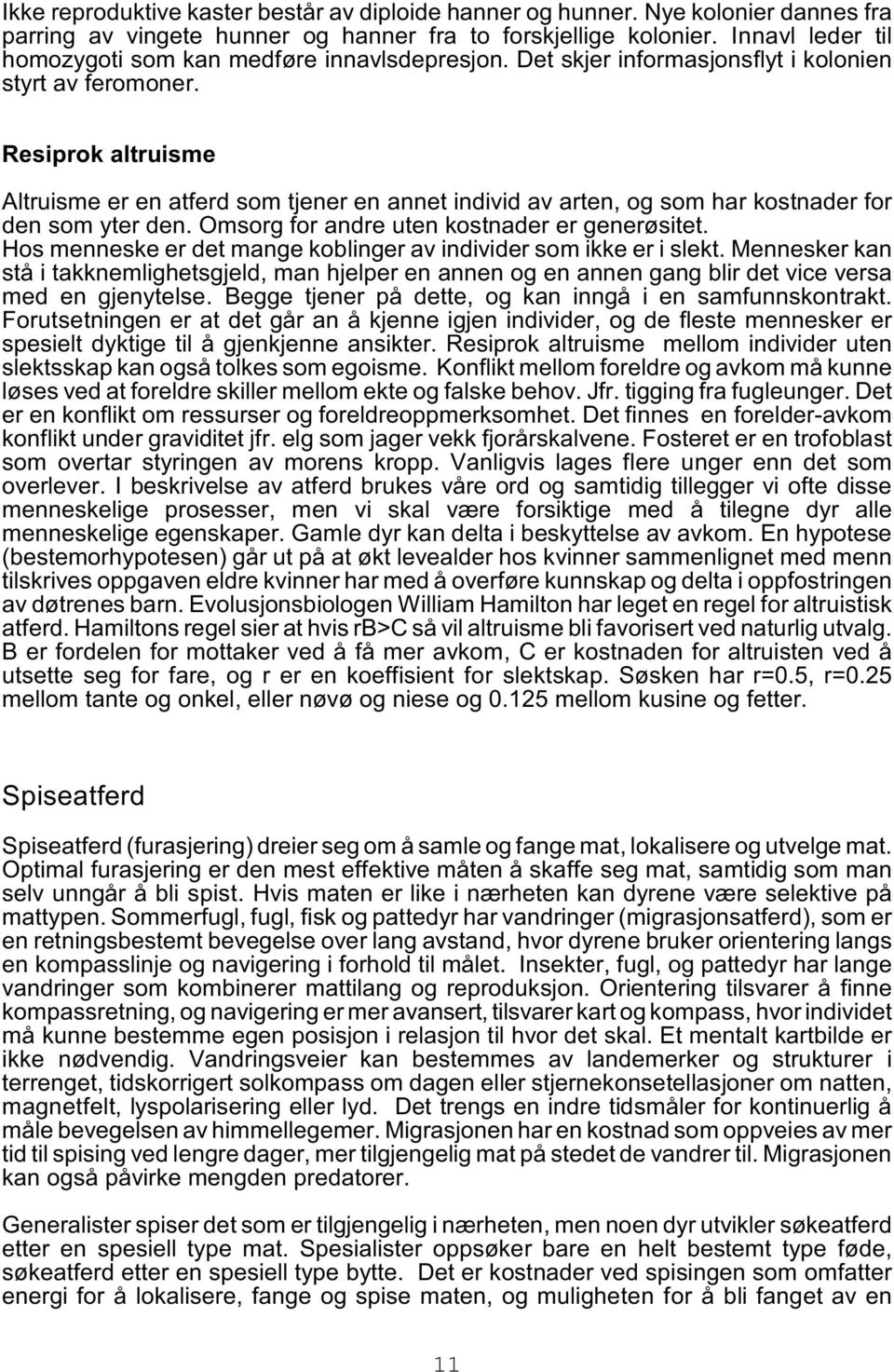 Resiprok altruisme Altruisme er en atferd som tjener en annet individ av arten, og som har kostnader for den som yter den. Omsorg for andre uten kostnader er generøsitet.