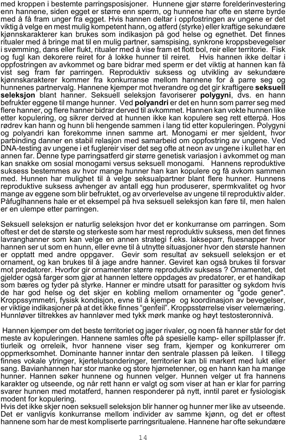 egnethet. Det finnes ritualer med å bringe mat til en mulig partner, samspising, synkrone kroppsbevegelser i svømming, dans eller flukt, ritualer med å vise fram et flott bol, reir eller territorie.