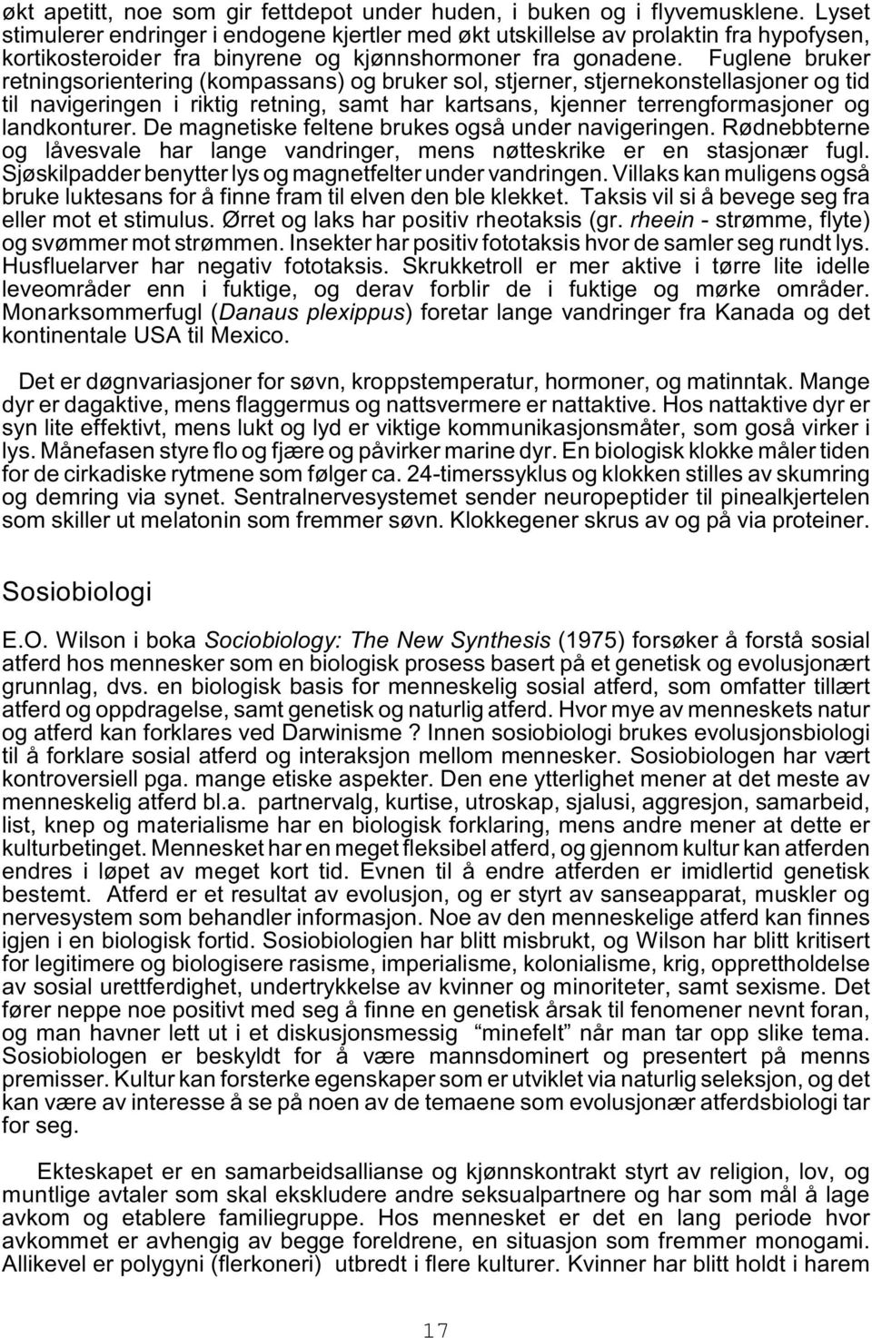 Fuglene bruker retningsorientering (kompassans) og bruker sol, stjerner, stjernekonstellasjoner og tid til navigeringen i riktig retning, samt har kartsans, kjenner terrengformasjoner og landkonturer.