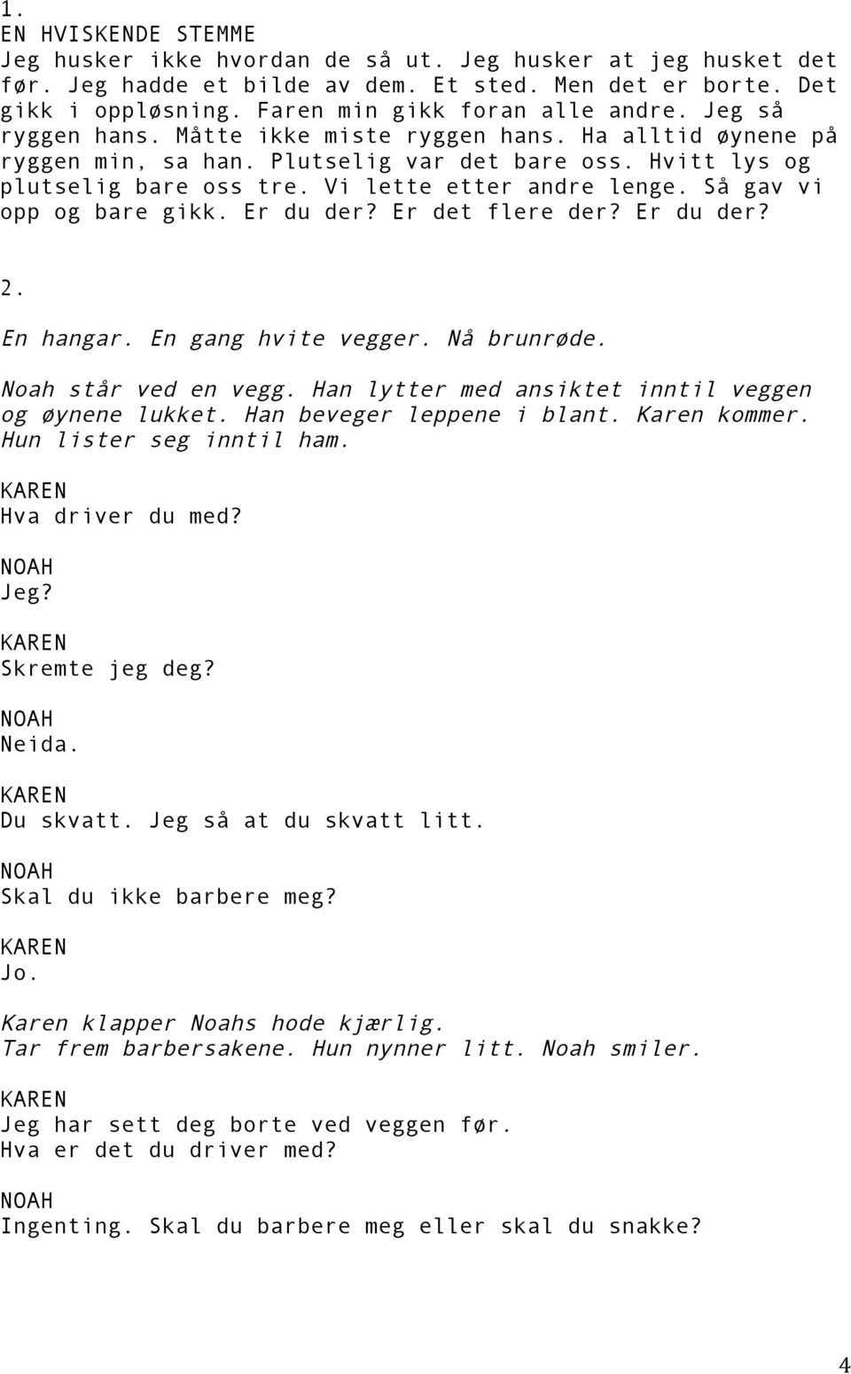 Så gav vi opp og bare gikk. Er du der? Er det flere der? Er du der? 2. En hangar. En gang hvite vegger. Nå brunrøde. Noah står ved en vegg. Han lytter med ansiktet inntil veggen og øynene lukket.