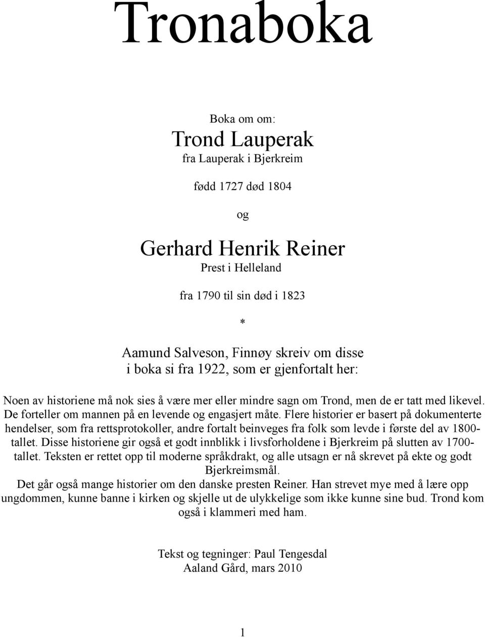 Flere historier er basert på dokumenterte hendelser, som fra rettsprotokoller, andre fortalt beinveges fra folk som levde i første del av 1800- tallet.