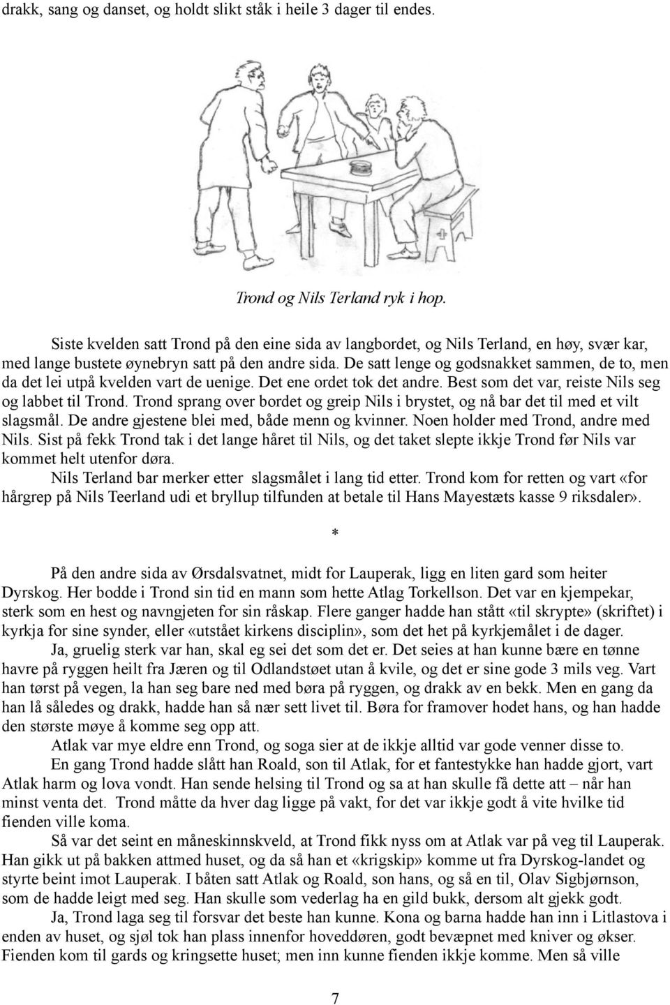 De satt lenge og godsnakket sammen, de to, men da det lei utpå kvelden vart de uenige. Det ene ordet tok det andre. Best som det var, reiste Nils seg og labbet til Trond.